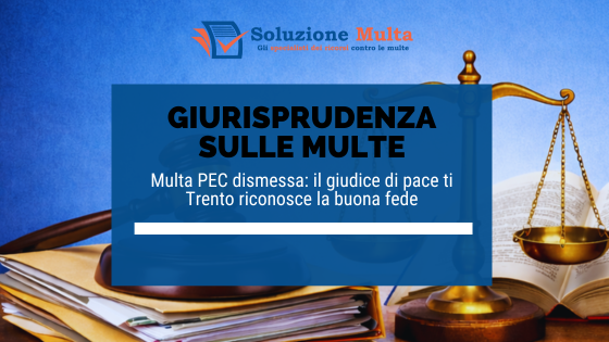 Multa PEC dismessa: il giudice di pace ti Trento riconosce la buona fede